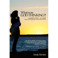 What Was God Thinking?!: I Wanted to Know...So I Asked. a Heart-Warming Dialog for the Journey Back to Love. - Paperback