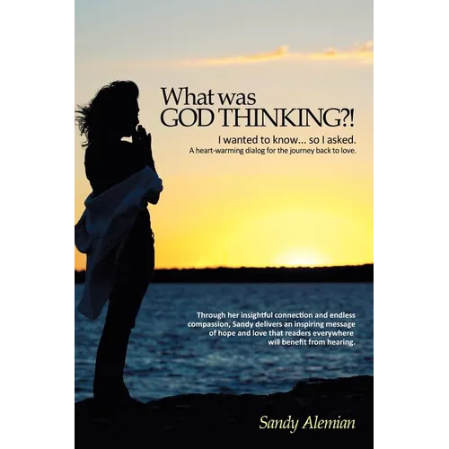 What Was God Thinking?!: I Wanted to Know...So I Asked. a Heart-Warming Dialog for the Journey Back to Love. - Paperback