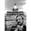 Judge Aaron Jaffe: Reforming Illinois: A Progressive Tackles State Government,1970-2015 - Hardcover