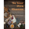 Be Your Own Shaman: A Field Guide to Utilize 101 of the World's Most Healing Plants - Hardcover