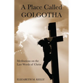 A Place Called Golgotha: Meditations on the Words of Christ - Paperback