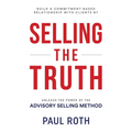 Selling the Truth: Unleash the Power of the Advisory Selling Method - Paperback