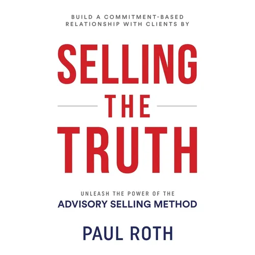 Selling the Truth: Unleash the Power of the Advisory Selling Method - Paperback