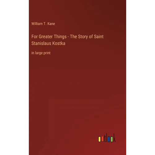For Greater Things - The Story of Saint Stanislaus Kostka: in large print - Hardcover