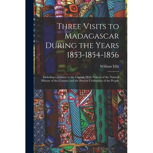 Three Visits to Madagascar During the Years 1853-1854-1856: Including a Journey to the Capital, With Notices of the Natural History of the Country and - Paperback