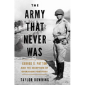 The Army That Never Was: George S. Patton and the Deception of Operation Fortitude - Hardcover