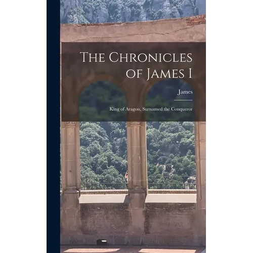 The Chronicles of James I: King of Aragon, Surnamed the Conqueror - Hardcover