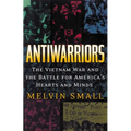 Antiwarriors: The Vietnam War and the Battle for America's Hearts and Minds - Paperback