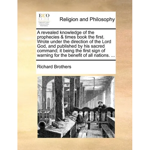 A Revealed Knowledge of the Prophecies & Times Book the First. Wrote Under the Direction of the Lord God, and Published by His Sacred Command; It Bein - Paperback