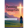 Parenting Teenage Girls for Purpose: Guiding Godly Young Girls to Walk in Charisma, Character, Calling, Life Skills, and Christ-Centered Confidence - Paperback