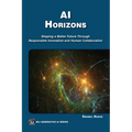 AI Horizons: Shaping a Better Future Through Responsible Innovation and Human Collaboration - Paperback