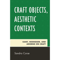 Craft Objects, Aesthetic Contexts: Kant, Heidegger, and Adorno on Craft - Paperback