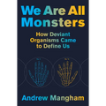 We Are All Monsters: How Deviant Organisms Came to Define Us - Hardcover