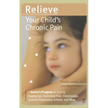 Relieve Your Child's Chronic Pain: A Doctor's Program for Easing Headaches, Abdominal Pain, Fibromyalgia, Juvenile Rheumatoid Arthritis, and More - Paperback
