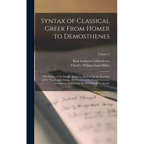 Syntax of Classical Greek From Homer to Demosthenes: The Syntax of the Simple Sentence, Embracing the Doctrine of the Moods and Tenses.- the Syntax of - Hardcover