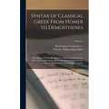 Syntax of Classical Greek From Homer to Demosthenes: The Syntax of the Simple Sentence, Embracing the Doctrine of the Moods and Tenses.- the Syntax of - Hardcover