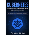 Kubernetes: Complete Guide to Kubernetes from Beginner to Advanced (With Simple Practice Projects To Perfect Your Skills) - Paperback
