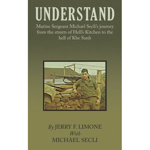 Understand: Marine Sergeant Michael Secli's Journey from the Streets of Hell's Kitchen to the Hell of Khe Sanh - Paperback