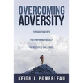 Overcoming Adversity: Tips and Concepts for Preparing Yourself to Meet Life's Challenges - Paperback