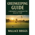 Greenkeeping Guide A Beginner's Handbook for Healthy Turf: Essential Skills, Systems, and Seasonal Plans for Today's Golf Course Superintendent - Paperback