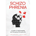 Schizophrenia: A Guide to Understanding and Managing Schizophrenia - Paperback