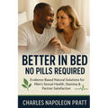 Better in Bed, No Pills Required: Evidence-Based Natural Solutions for Men's Sexual Health, Stamina & Partner Satisfaction - Paperback