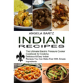 Indian Recipes: Delicious & Easy Indian Recipes You Can Make Fast With Simple Ingredients (The Ultimate Electric Pressure Cooker Cookbook for Cooking) - Paperback