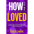 HOW TO BE LOVED; 7 Simple Steps to Embracing Inner Peace, Breaking Negative Cycles, and Cultivating Healing in Relationships - Paperback