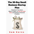 The 30-Day Small Business Startup Plan: Find Out if You Have What it Takes to Be Your Own Boss and Achieve Financial Freedom - Paperback