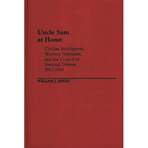 Uncle Sam at Home: Civilian Mobilization, Wartime Federalism, and the Council of National Defense, 1917-1919 - Hardcover