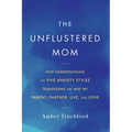 The Unflustered Mom: How Understanding the Five Anxiety Styles Transforms the Way We Parent, Partner, Live, and Love - Paperback