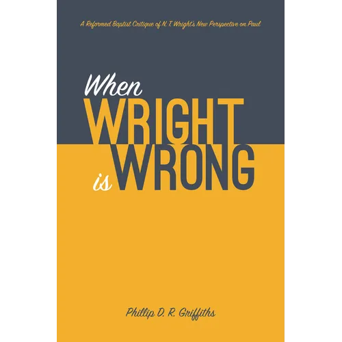 When Wright Is Wrong: A Reformed Baptist Critique of N. T. Wright's New Perspective on Paul - Hardcover