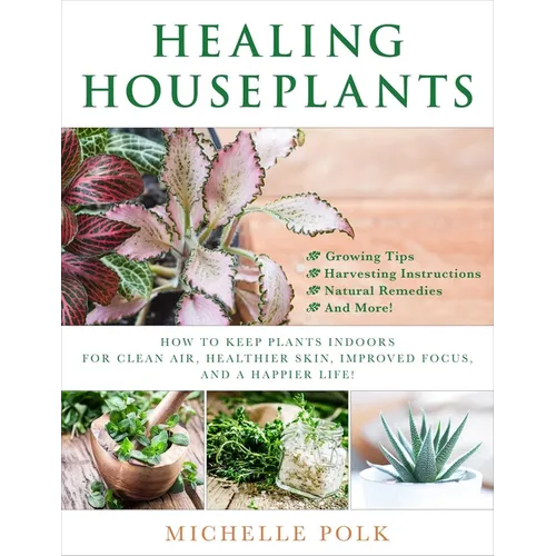 Healing Houseplants: How to Keep Plants Indoors for Clean Air, Healthier Skin, Improved Focus, and a Happier Life! - Paperback