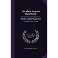The Metal Turner's Handybook: Practical Manual for Workers at the Foot-Lathe: Embracing Information On the Tools, Appliances and Processes Employed - Hardcover