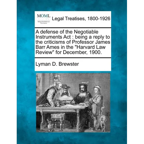 A Defense of the Negotiable Instruments ACT: Being a Reply to the Criticisms of Professor James Barr Ames in the Harvard Law Review for December, 1900 - Paperback