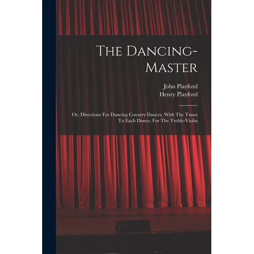 The Dancing-master: Or, Directions For Dancing Country Dances, With The Tunes To Each Dance, For The Treble-violin - Paperback