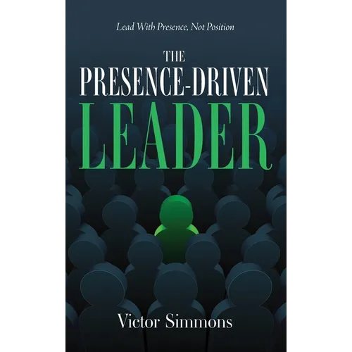 The Presence-Driven Leader: Lead With Presence, Not Position - Hardcover