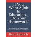 If You Want A Job In Education... Do Your Homework!: A principal's guide to becoming a teacher, counselor or administrator - Paperback