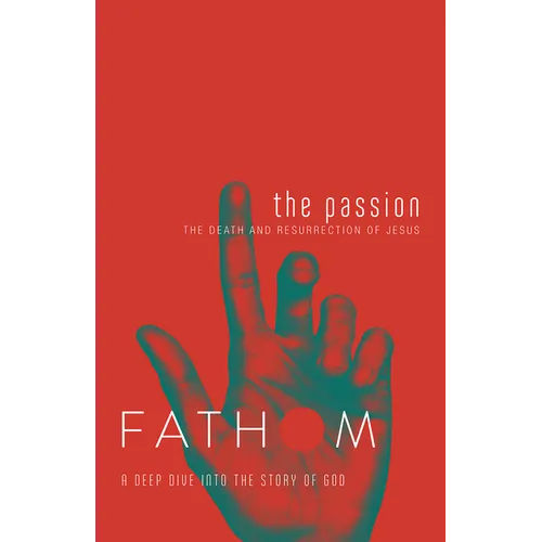 Fathom Bible Studies: The Passion Student Journal (Death and Resurrection of Jesus): The Death and Resurrection of Jesus - Paperback
