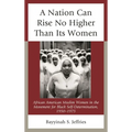 A Nation Can Rise No Higher Than Its Women: African American Muslim Women in the Movement for Black Self-Determination, 1950-1975 - Paperback