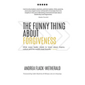 The Funny Thing About Forgiveness: What every leader needs to know about improv, culture, and the world's least favorite f word - Paperback