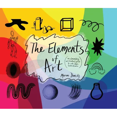 The Elements of Art: An Elementary Art Teacher's Guide to Color, Shape, Texture, and More - Hardcover