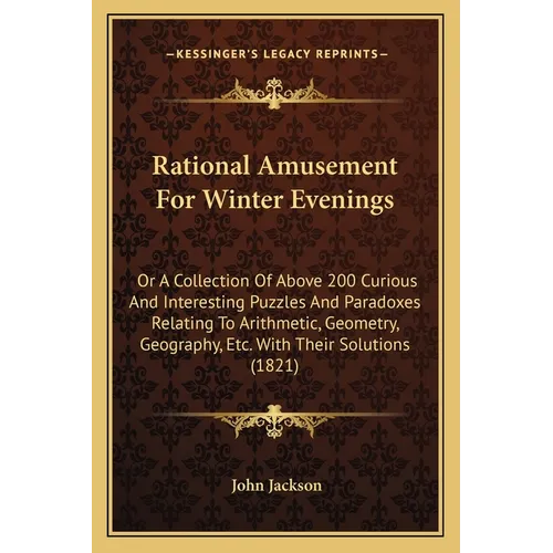 Rational Amusement For Winter Evenings: Or A Collection Of Above 200 Curious And Interesting Puzzles And Paradoxes Relating To Arithmetic, Geometry, G - Paperback
