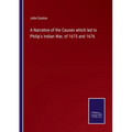 A Narrative of the Causes which led to Philip's Indian War, of 1675 and 1676 - Paperback