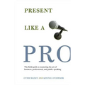 Present Like a Pro: The Field Guide to Mastering the Art of Business, Professional, and Public Speaking - Paperback