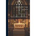 Lives Of The Saints: Compiled From Authentic Sources With A Practical Instruction On The Life Of Each Saint, For Every Day In The Year; Volume 2 - Paperback