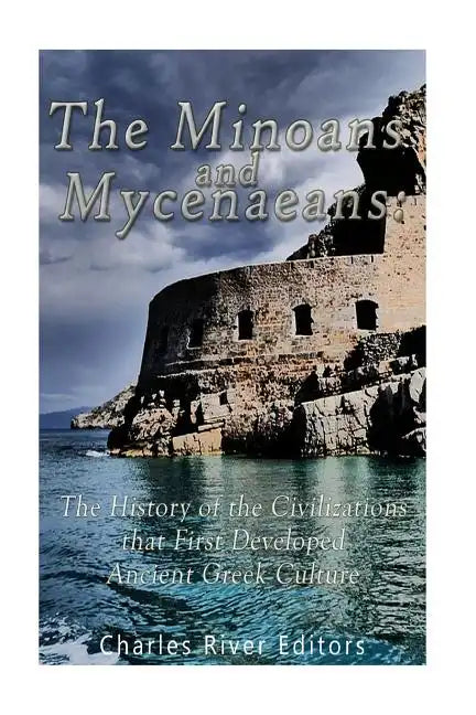 The Minoans and Mycenaeans: The History of the Civilizations that First Developed Ancient Greek Culture - Paperback