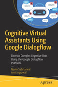 Cognitive Virtual Assistants Using Google Dialogflow: Develop Complex Cognitive Bots Using the Google Dialogflow Platform - Paperback
