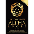 Let Your Inner Alpha Loose: How to Be a Chick Magnet, Boost Your Confidence to the Roof, Develop a Charismatic Personality and Dominate Your Life - Paperback