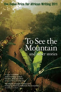 The Caine Prize for African Writing: To See the Mountain and Other Stories - Paperback